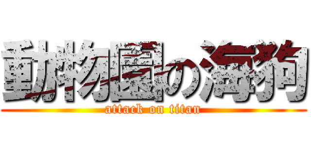 動物園の海狗 (attack on titan)