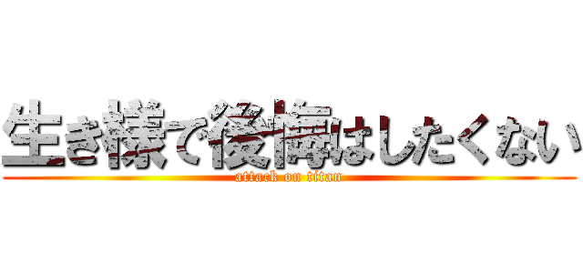 生き様で後悔はしたくない (attack on titan)