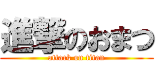 進撃のおまつ (attack on titan)