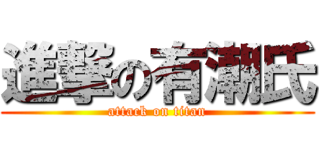 進撃の有潮氏 (attack on titan)