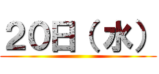 ２０日（ 水） ()