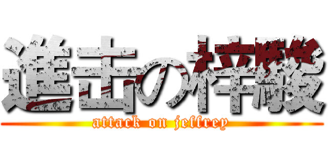 進击の梓駿 (attack on jeffrey)