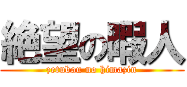 絶望の暇人 (zetubou no himazin)