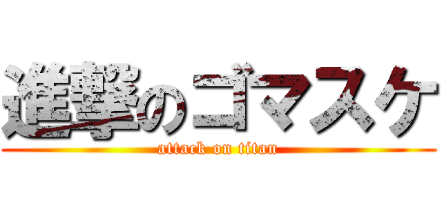 進撃のゴマスケ (attack on titan)