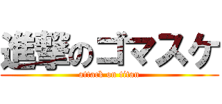 進撃のゴマスケ (attack on titan)