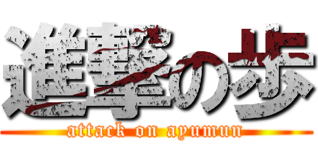 進撃の歩 (attack on ayumun)