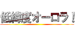 低緯度オーロラ！ ()