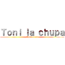 Ｔｏｎｉ ｌａ ｃｈｕｐａ (Attack on ass)