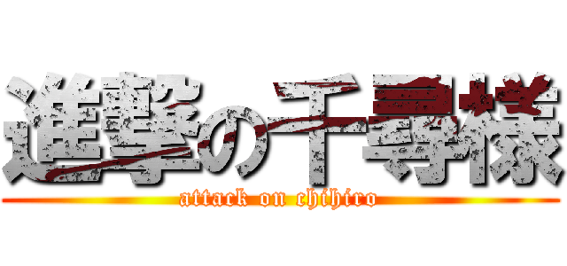 進撃の千尋様 (attack on chihiro)