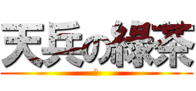 天兵の綠茶 (我)