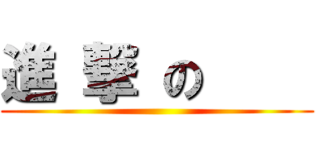 進 撃 の     ()