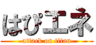 はぴエネ (attack on titan)