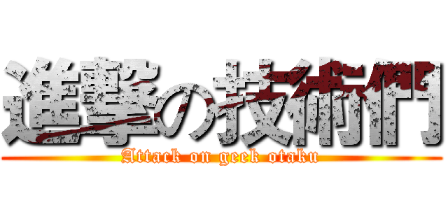 進撃の技術們 (Attack on geek otaku)