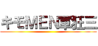 キモＭＥＮ軍狂三 ()