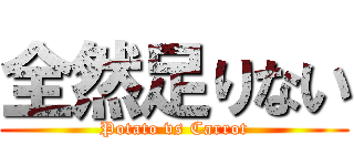 全然足りない (Potato vs Carrot)