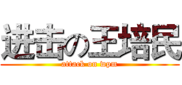 进击の王培民 (attack on wpm)