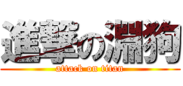 進撃の淵狗 (attack on titan)