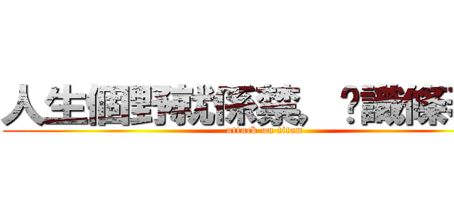 人生個野就係禁，你識條春咩 (attack on titan)