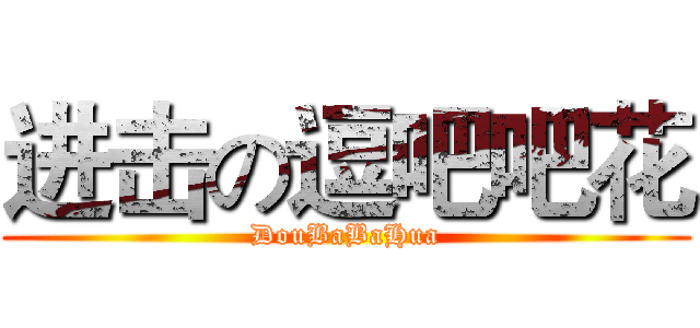 进击の逗吧吧花 (DouBaBaHua)