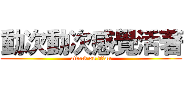 動次動次感覺活著 (attack on titan)