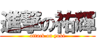 進撃の祐輝 (attack on yuki)