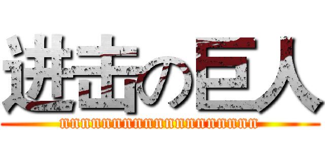 进击の巨人 (nnnnnnnnnnnnnnnnnnn)