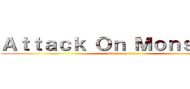 Ａｔｔａｃｋ Ｏｎ Ｍｏｎｓｔｅｒｓ (attack on titan)