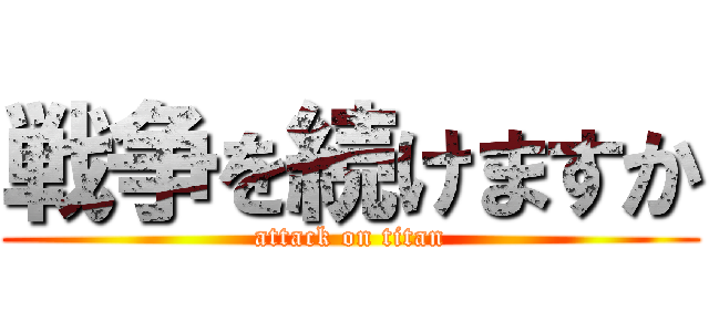 戦争を続けますか (attack on titan)