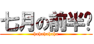 七月の前半吧 (hahahahaha)