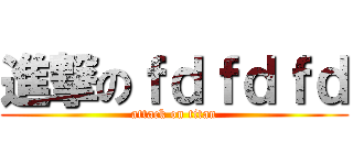 進撃のｆｄｆｄｆｄ (attack on titan)
