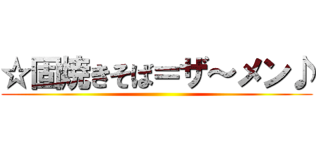 ☆固焼きそば＝ザ～メン♪ ()