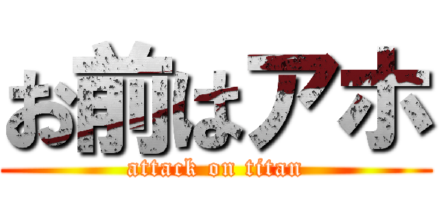 お前はアホ (attack on titan)