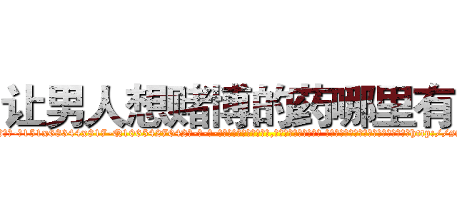 让男人想赌博的药哪里有卖 (让男人想赌博的药哪里有卖【电-话151x68344x817-Q1065427042元-吉-药-业】我们做的是长期生意,靠的是老客户长期支持 让男人想赌博的药哪里有卖在发表了一篇http://sngk.net/ZSs2U4

参考消息网我们做的是长期生意,靠的是老客户长期支持也许我们早该意识到，就连鲍勃·霍斯金斯（金球奖戏剧类电影男主角 
)