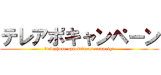 テレアポキャンペーン (	telephone appointment campaign)