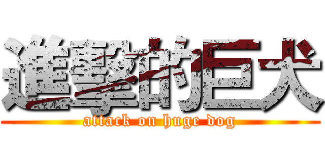 進擊的巨犬 (attack on huge dog)