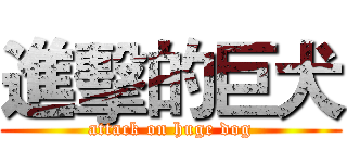 進擊的巨犬 (attack on huge dog)