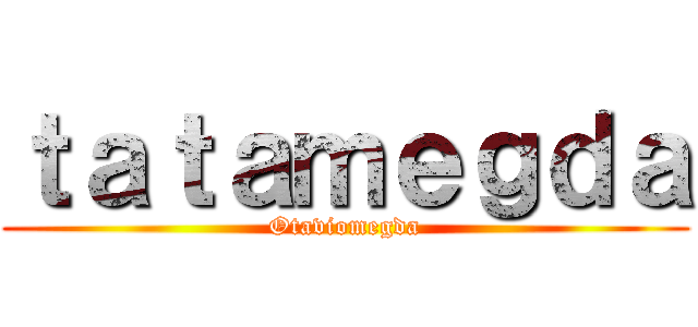 ｔａｔａｍｅｇｄａ (Otaviomegda)