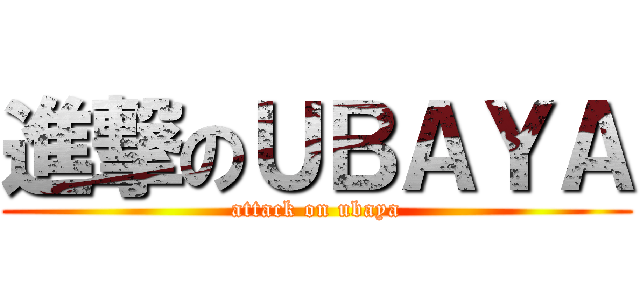 進撃のＵＢＡＹＡ (attack on ubaya)