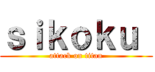 ｓｉｋｏｋｕ  (attack on titan)