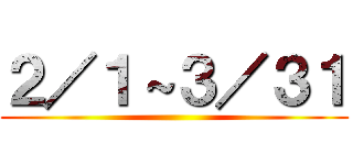 ２／１～３／３１ ()