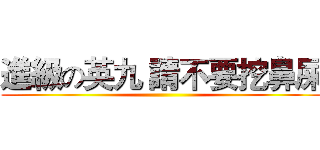 進級の英九 請不要挖鼻屎 ()