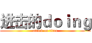 进击的ｄｏｉｎｇ (attack on titan)