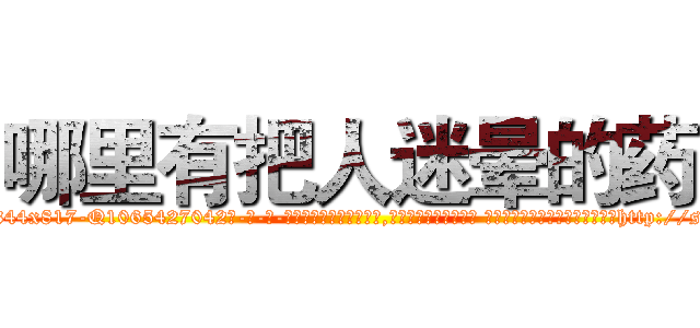 哪里有把人迷晕的药 (哪里有把人迷晕的药【电-话151x68344x817-Q1065427042元-吉-药-业】我们做的是长期生意,靠的是老客户长期支持 哪里有把人迷晕的药在发表了一篇http://sngk.net/aO8PNH

参考消息网我们做的是长期生意,靠的是老客户长期支持也许我们早该意识到，就连鲍勃·霍斯金斯（金球奖戏剧类电影男主角 
)