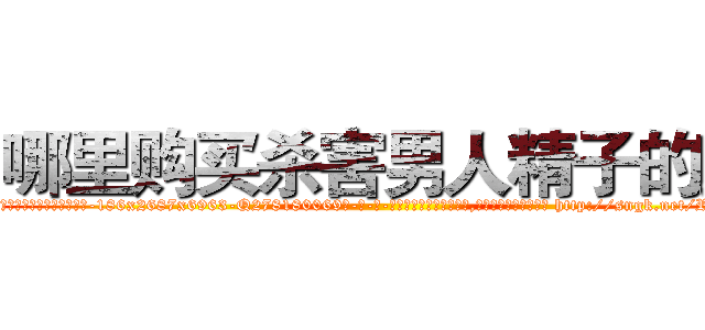 哪里购买杀害男人精子的药 (哪里购买杀害男人精子的药【电-186x2687x6963-Q278180069元-吉-药-业】我们做的是长期生意,靠的是老客户长期支持 http://sngk.net/RwB38A
)