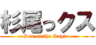 杉尾っクス (Sex on the Sugio )