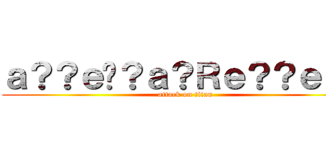 ａ？？ｅ�？ａ？Ｒｅ？？ｅ？？ (attack on titan)