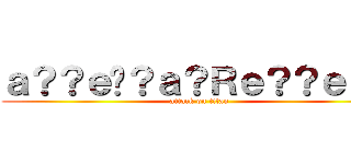 ａ？？ｅ�？ａ？Ｒｅ？？ｅ？？ (attack on titan)