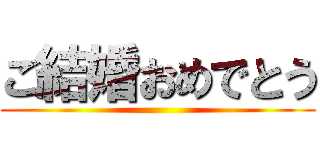 ご結婚おめでとう ()