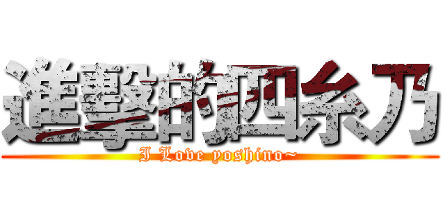 進擊的四糸乃 (I Love yoshino~)