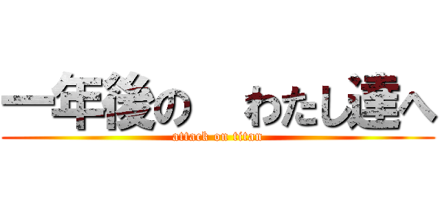 一年後の  わたし達へ (attack on titan)